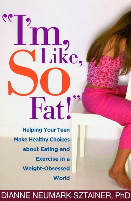 Im, Like, So Fat!: Helping Your Teen Make Healthy Choices about Eating and Exercise in a Weight-Obsessed World