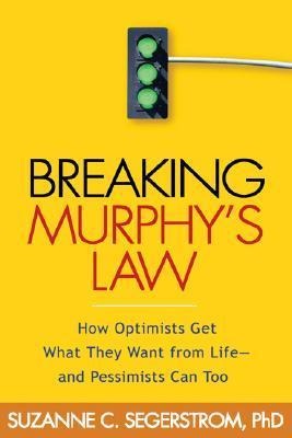 Breaking Murphys Law: How Optimists Get What They Want from Life - And Pessimists Can Too