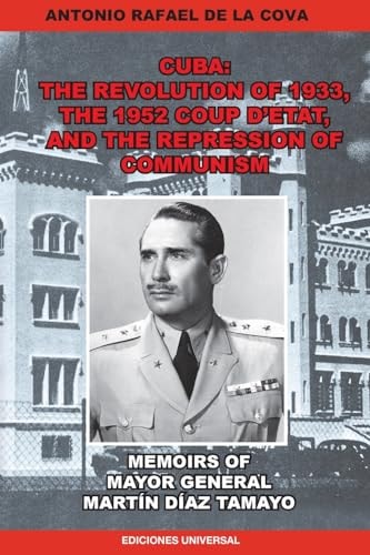 Cuba The Revolution of 1933, the 1952 Coup D'Etat, and the Repression of Communism. Memoirs of Mayor General Martín Díaz Tamayo