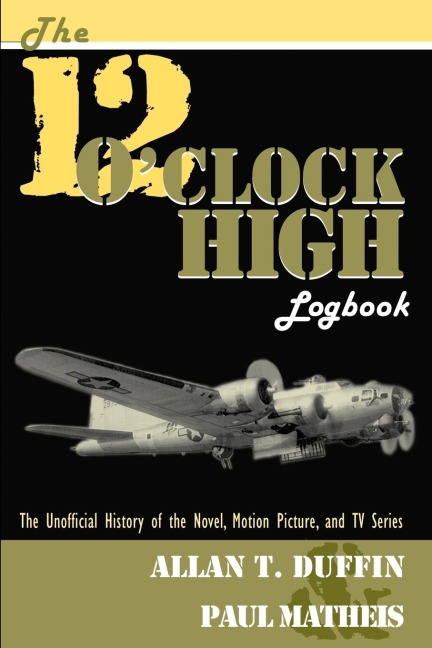 The 12 OClock High Logbook: The Unofficial History of the Novel, Motion Picture, and TV Series