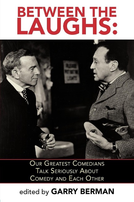 BETWEEN THE LAUGHS: OUR GREATEST COMEDIANS TALK SERIOUSLY ABOUT COMEDY AND EACH OTHER