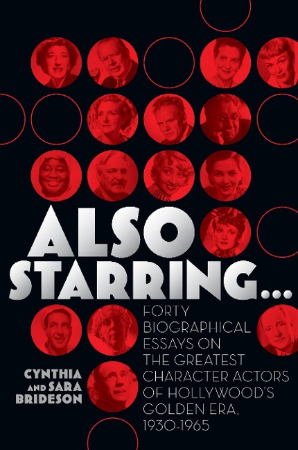 Also Starring... Forty Biographical Essays on the Greatest Character Actors of Hollywoods Golden Era, 1930-1965