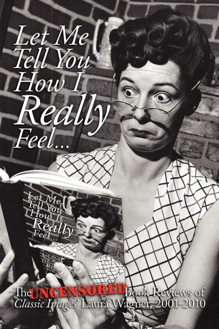Let Me Tell You How I Really Feel: The Uncensored Book Reviews of Classic Images Laura Wagner, 2001-2010