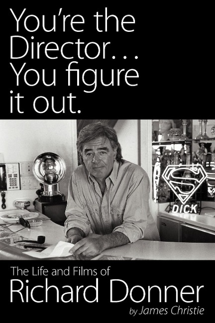 Youre the Director...You Figure It Out. the Life and Films of Richard Donner