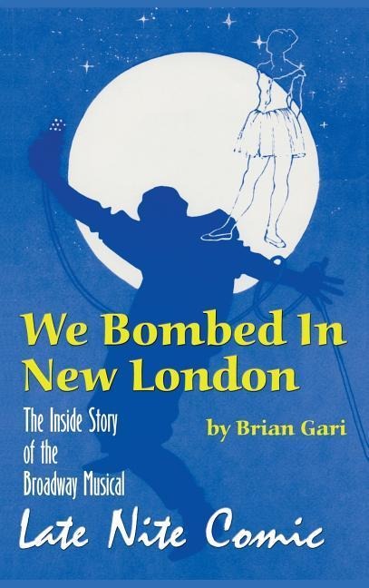 We Bombed In New London: The Inside Story of the Broadway Musical Late Nite Comic (hardback)