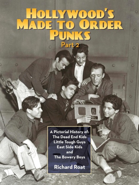 Hollywoods Made To Order Punks, Part 2: A Pictorial History of: The Dead End Kids Little Tough Guys East Side Kids and The Bowery Boys