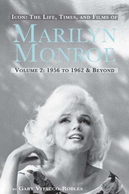 ICON: THE LIFE, TIMES, AND FILMS OF MARILYN MONROE VOLUME 2 1956 TO 1962 & BEYOND