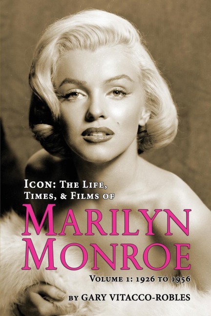 ICON: THE LIFE, TIMES, AND FILMS OF MARILYN MONROE VOLUME 1 - 1926 TO 1956