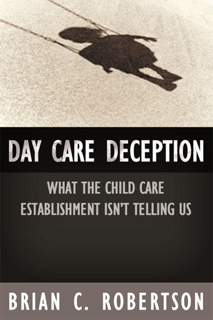 Day Care Deception: What the Child Care Establishment Isnt Telling Us