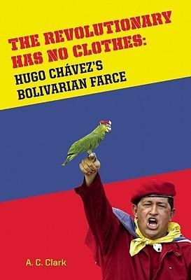 Revolutionary Has No Clothes: Hugo Chavezs Bolivarian Farce