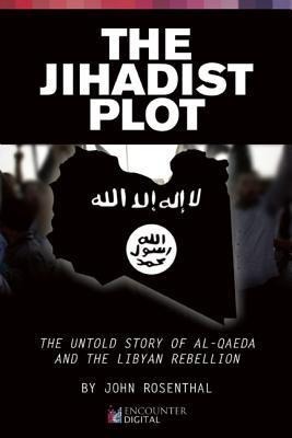 The Jihadist Plot: The Untold Story of Al-Qaeda and the Libyan Rebellion