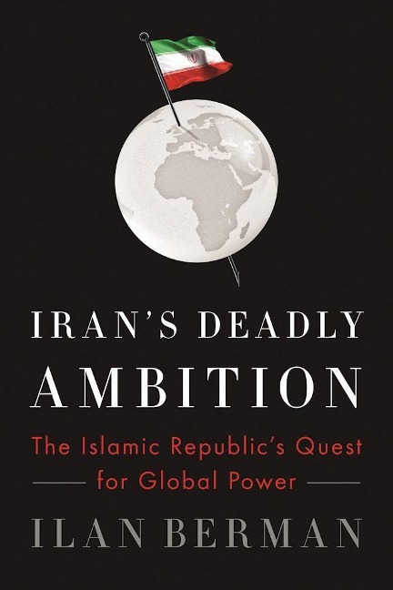 Irans Deadly Ambition: The Islamic Republics Quest for Global Power