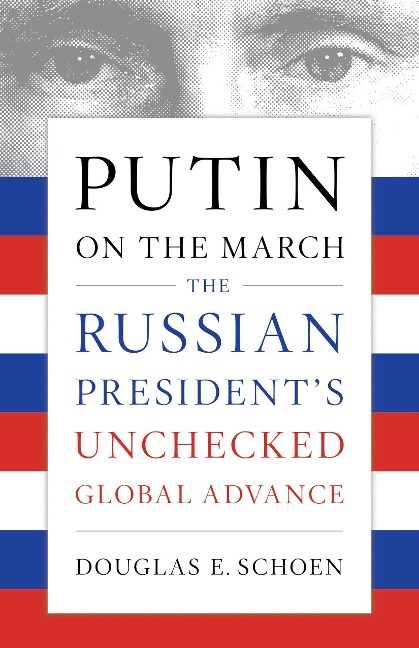 Putin on the March: The Russian Presidents Unchecked Global Advance
