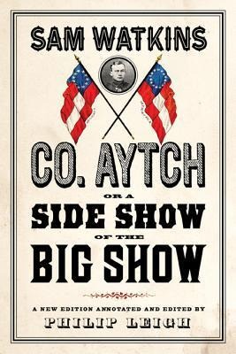 Co. Aytch, or a Side Show of the Big Show: A New Edition Introduced and Annotated by Philip Leigh