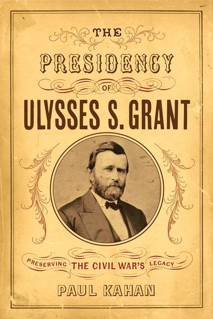 The Presidency of Ulysses S. Grant: Preserving the Civil Wars Legacy