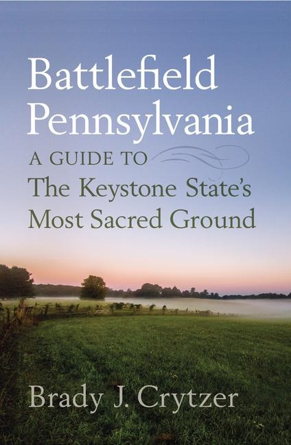Battlefield Pennsylvania: A Guide to the Keystone States Most Sacred Ground
