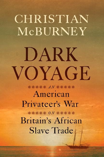 Dark Voyage: An American Privateers War on Britains African Slave Trade