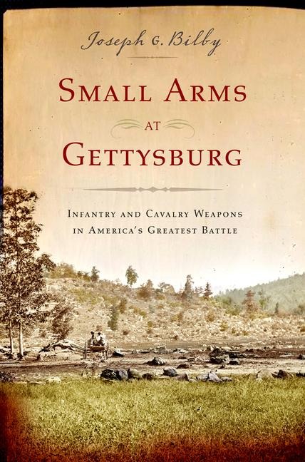 Small Arms at Gettysburg: Infantry and Cavalry Weapons in Americas Greatest Battle