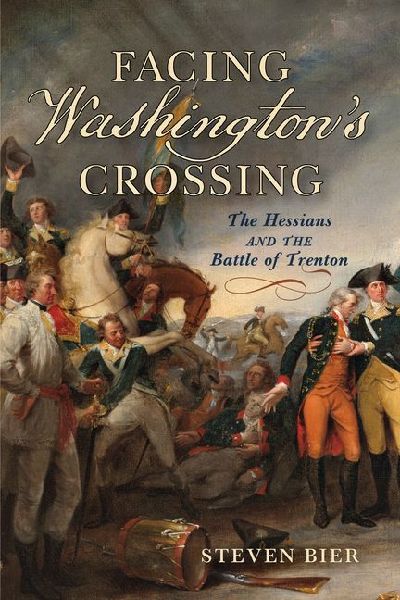 Facing Washingtons Crossing: The Hessians and the Battle of Trenton