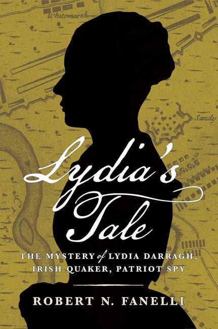 Lydias Tale: The Mystery of Lydia Darragh, Irish Quaker, Patriot Spy