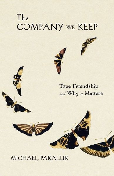 The Company We Keep: True Friendship and Why It Matters