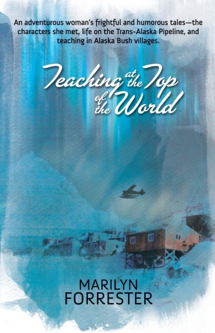 Teaching at the Top of the World: An adventurous womans frightful and humorous tales-the characters she met, life on the Trans-Alaska pipeline, and teaching in Alaska Bush villages.