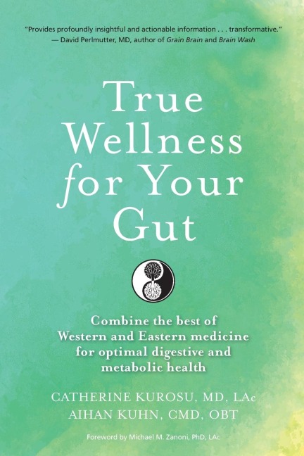 True Wellness for Your Gut: Combine the Best of Western and Eastern Medicine for Optimal Digestive and Metabolic Health