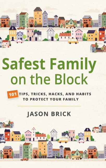 Safest Family on the Block: 101 Tips, Tricks, Hacks, and Habits to Protect Your Family