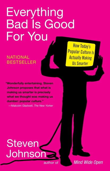 Everything Bad is Good for You: How Todays Popular Culture Is Actually Making Us Smarter