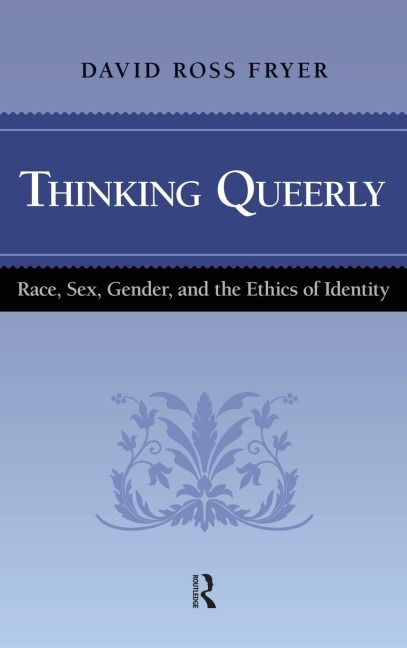 Thinking Queerly Race, Sex, Gender, and the Ethics of Identity