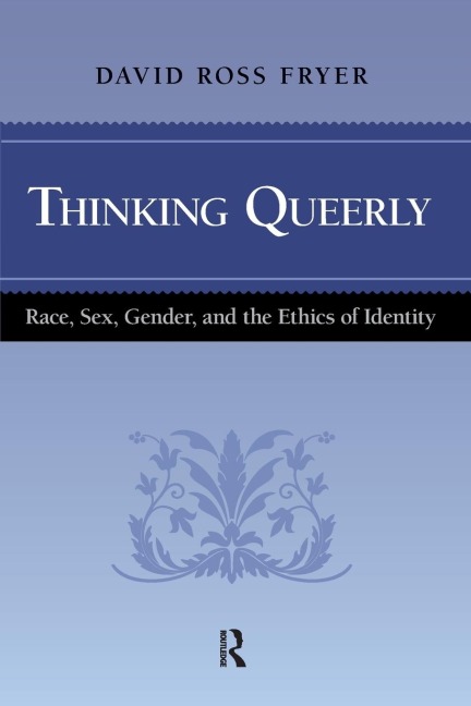 Thinking Queerly Race, Sex, Gender, and the Ethics of Identity