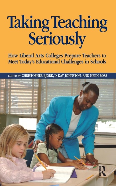 Taking Teaching Seriously: How Liberal Arts Colleges Prepare Teachers to Meet Todays Educational Challenges in Schools