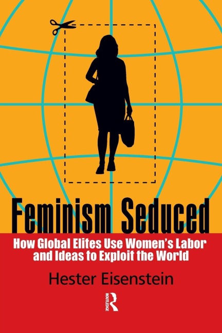 Feminism Seduced: How Global Elites Use Womens Labor and Ideas to Exploit the World