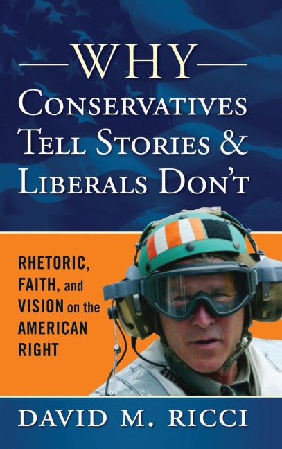 Why Conservatives Tell Stories and Liberals Dont: Rhetoric, Faith, and Vision on the American Right