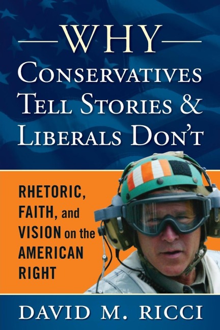 Why Conservatives Tell Stories and Liberals Dont: Rhetoric, Faith, and Vision on the American Right