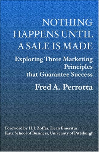 Nothing Happens Until a Sale Is Made Exploring Three Marketing Principles That Guarantee Success