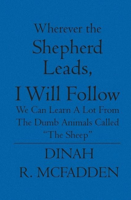 Wherever the Shepherd Leads, I will Follow: We can learn a lot from the dumb animals called