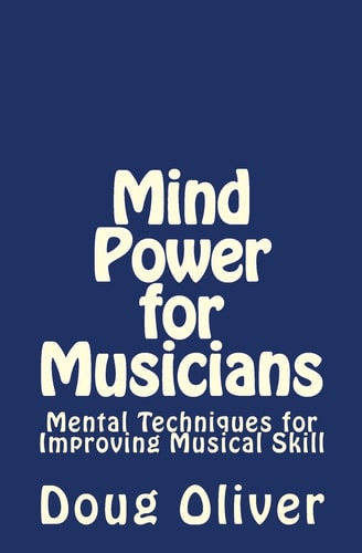 Mind Power for Musicians Mental Techniques for Improving Musical Skill.