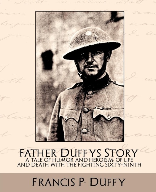 Father Duffys Story a Tale of Humor and Heroism, of Life and Death with the Fighting Sixty-Ninth