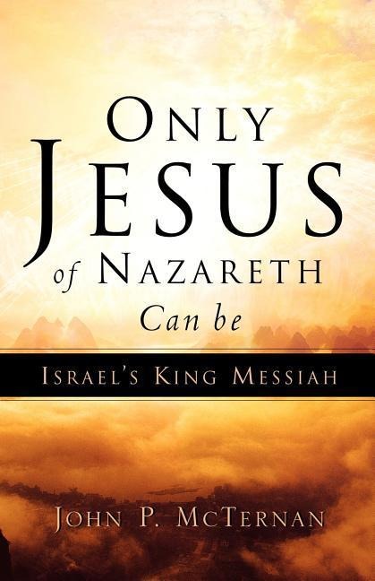 Only Jesus of Nazareth Can Be Israels King Messiah