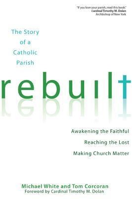 Rebuilt: Awakening the Faithful, Reaching the Lost, and Making Church Matter the Story of a Catholic Parish