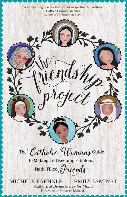 The Friendship Project: The Catholic Womans Guide to Making and Keeping Fabulous, Faith-Filled Friends