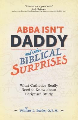 Abba Isnt Daddy and Other Biblical Surprises: What Catholics Really Need to Know about Scripture Study