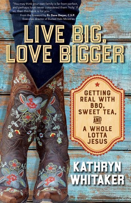 Live Big, Love Bigger: Getting Real with Bbq, Sweet Tea, and a Whole Lotta Jesus