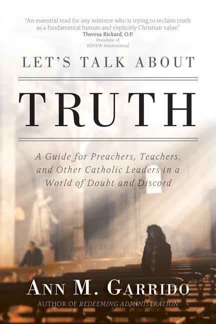 Lets Talk about Truth: A Guide for Preachers, Teachers, and Other Catholic Leaders in a World of Doubt and Discord