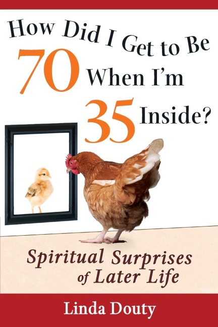 How Did I Get to Be 70 When Im 35 Inside?: Spiritual Surprises of Later Life