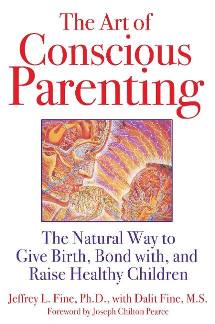 The Art of Conscious Parenting: The Natural Way to Give Birth, Bond With, and Raise Healthy Children