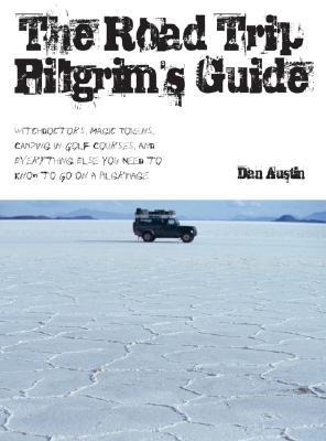 The Road Trip Pilgrims Guide: Witchdoctors, Magic Tokens, Camping on Golf Courses, and Everything Else You Need to Know to Go on a Pilgrimage