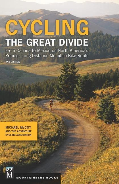 Cycling The Great Divide: From Canada to Mexico on North Americas Premier Long Distance Mountain Biking Route