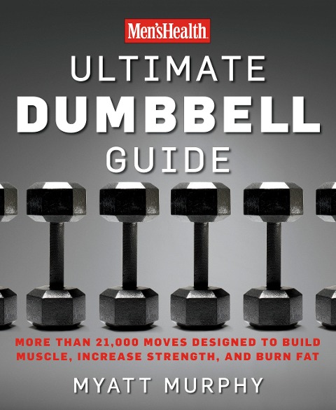 Mens Health Ultimate Dumbbell Guide: More Than 21,000 Moves Designed to Build Muscle, Increase Strength, and Burn Fat
